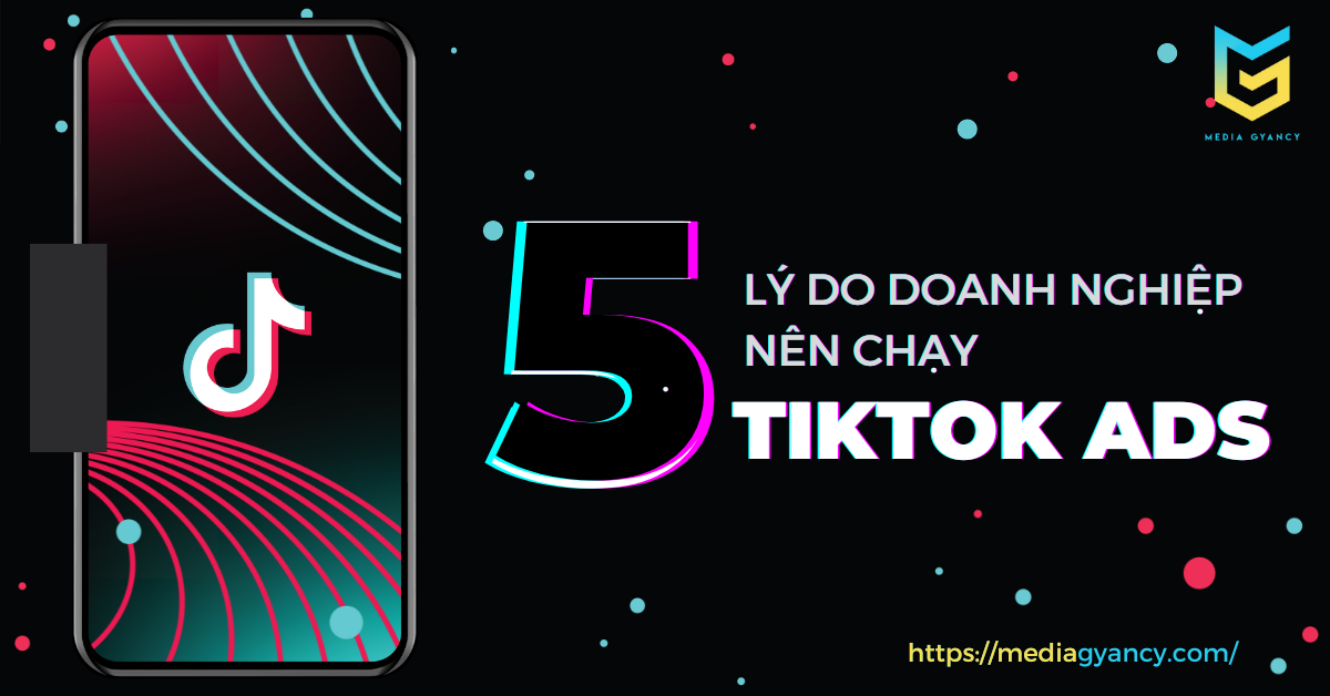 5 lý do doanh nghiệp nên chạy quảng cáo TikTok Ads