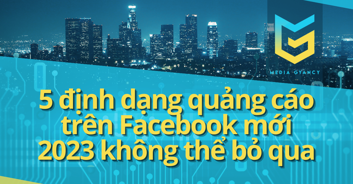 5 ĐỊNH DẠNG QUẢNG CÁO TRÊN FACEBOOK MỚI NHẤT 2023