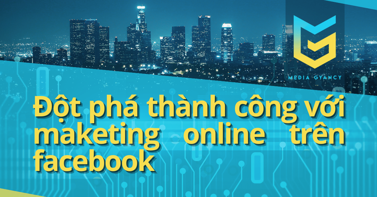 Đột phá thành công với maketing online trên facebook