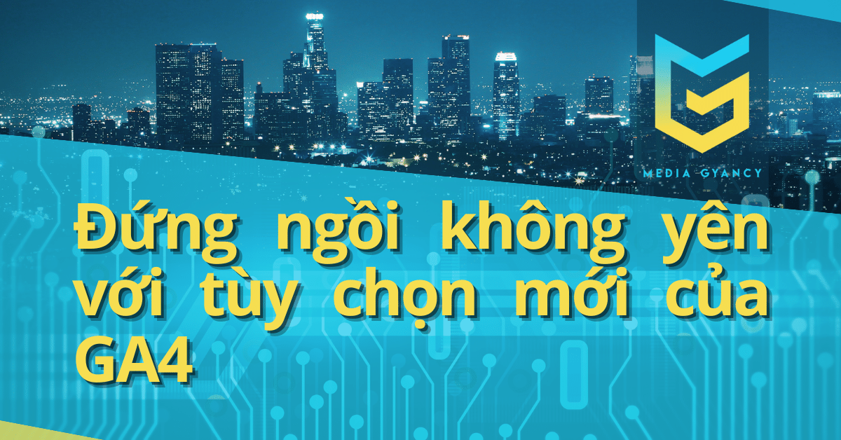 Đứng ngồi không yên với tùy chọn mới của GA4