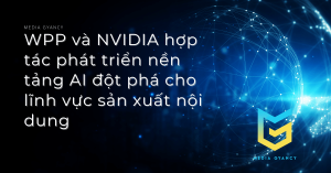WPP và NVIDIA hợp tác phát triển nền tảng AI đột phá cho lĩnh vực sản xuất nội dung
