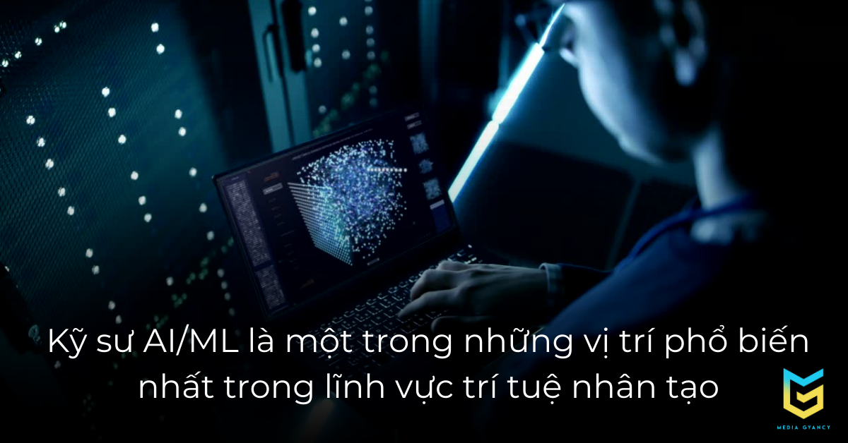 Kĩ sư AI/ML rất quan trọng trong ngành trí tuệ nhân tạo