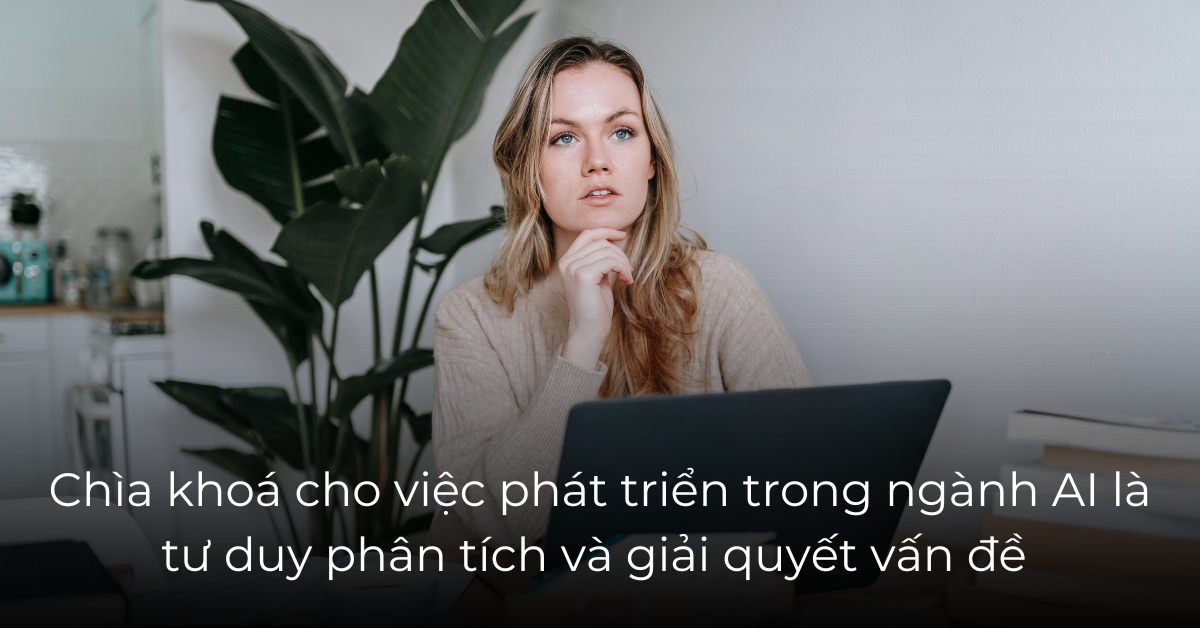 Chìa khoá cho việc phát triển trong ngành AI là tư duy phân tích và giải quyết vấn đề