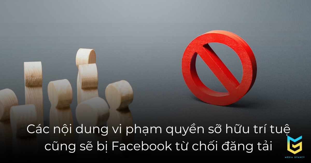 Các nội dung vi phạm quyền sỡ hữu trí tuệ cũng sẽ bị Facebook từ chối đăng tải