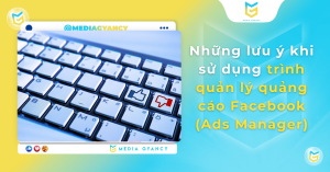 Những lưu ý khi sử dụng trình quản lý quảng cáo Facebook (Ads Manager)